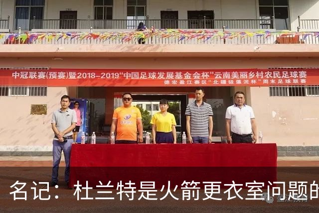 名记：杜兰特是火箭更衣室问题的关键，范弗里特帮助其减轻压力