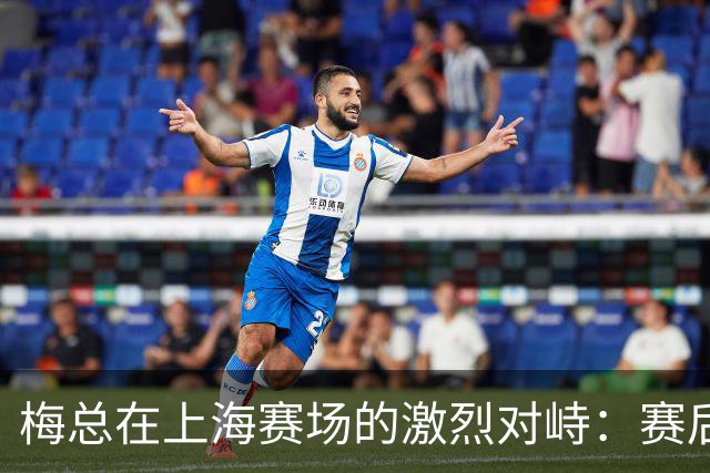 梅总在上海赛场的激烈对峙：赛后反转让人哑口无言